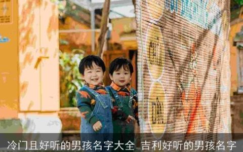 冷门且好听的男孩名字大全 吉利好听的男孩名字