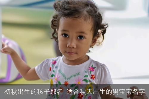 初秋出生的孩子取名 适合秋天出生的男宝宝名字