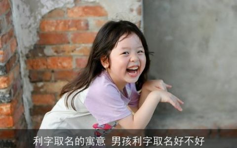 利字取名的寓意 男孩利字取名好不好