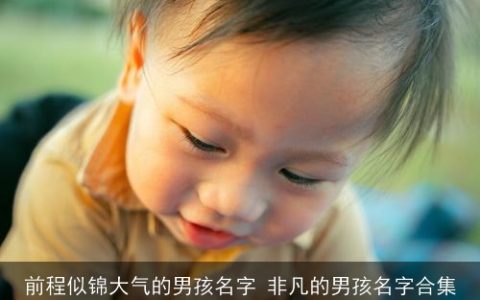 前程似锦大气的男孩名字 非凡的男孩名字合集