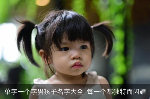 单字一个字男孩子名字大全 每一个都独特而闪耀