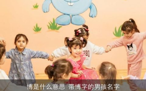 博是什么意思 带博字的男孩名字
