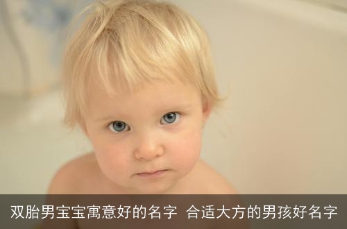 双胎男宝宝寓意好的名字 合适大方的男孩好名字