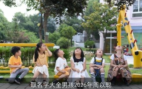 取名字大全男孩2026年周以聪