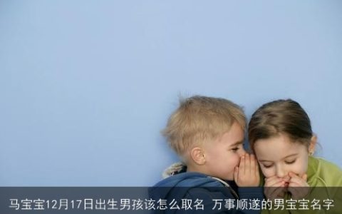 马宝宝12月17日出生男孩该怎么取名 万事顺遂的男宝宝名字