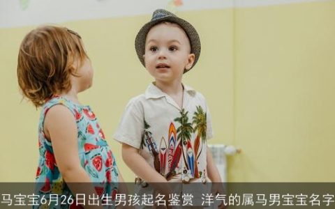 马宝宝6月26日出生男孩起名鉴赏 洋气的属马男宝宝名字