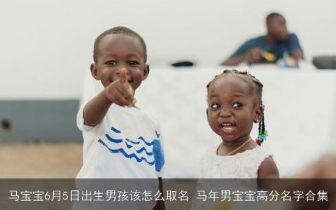 马宝宝6月5日出生男孩该怎么取名 马年男宝宝高分名字合集