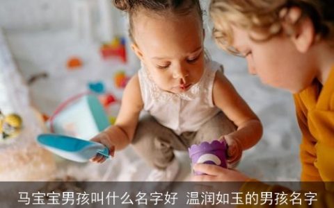 马宝宝男孩叫什么名字好 温润如玉的男孩名字