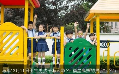 马年12月11日出生男孩子怎么取名 福星高照的男宝宝名字