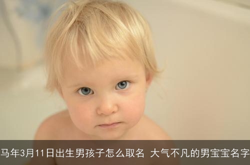 马年3月11日出生男孩子怎么取名 大气不凡的男宝宝名字