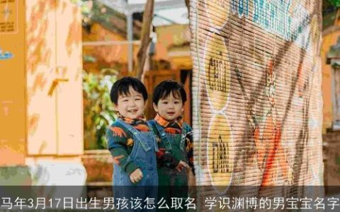 马年3月17日出生男孩该怎么取名 学识渊博的男宝宝名字