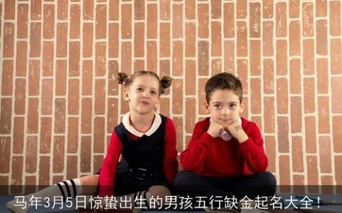 马年3月5日惊蛰出生的男孩五行缺金起名大全！