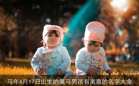 马年4月17日出生的属马男孩有寓意的名字大全