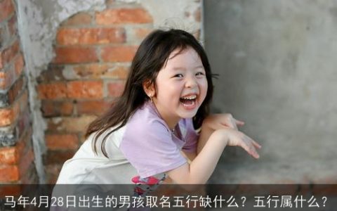 马年4月28日出生的男孩取名五行缺什么？五行属什么？