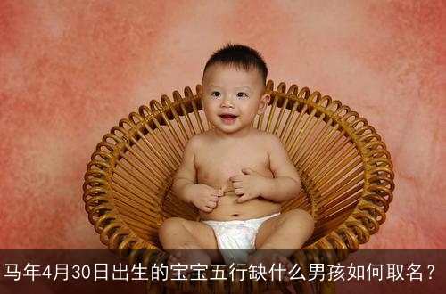 马年4月30日出生的宝宝五行缺什么男孩如何取名？