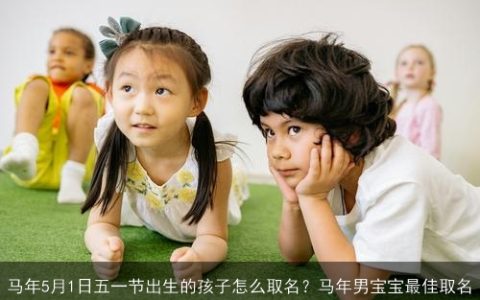马年5月1日五一节出生的孩子怎么取名？马年男宝宝最佳取名