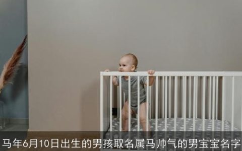 马年6月10日出生的男孩取名属马帅气的男宝宝名字