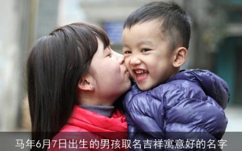 马年6月7日出生的男孩取名吉祥寓意好的名字