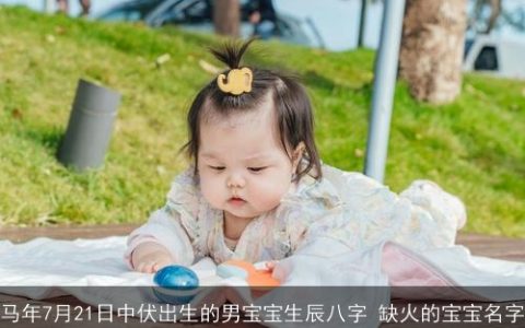 马年7月21日中伏出生的男宝宝生辰八字 缺火的宝宝名字