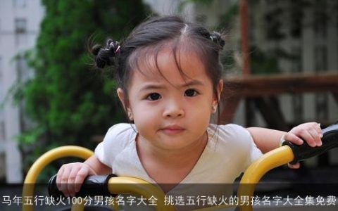 马年五行缺火100分男孩名字大全 挑选五行缺火的男孩名字大全集免费