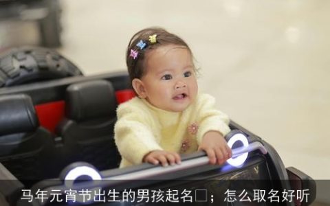 马年元宵节出生的男孩起名 ；怎么取名好听