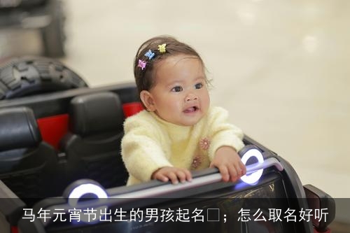 马年元宵节出生的男孩起名 ；怎么取名好听