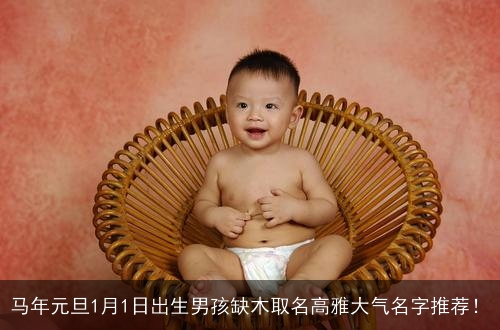 马年元旦1月1日出生男孩缺木取名高雅大气名字推荐！