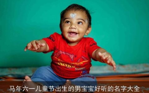 马年六一儿童节出生的男宝宝好听的名字大全