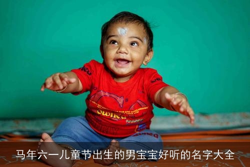 马年六一儿童节出生的男宝宝好听的名字大全