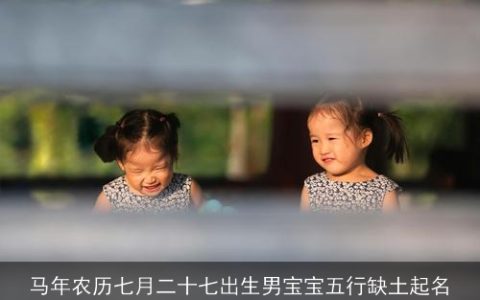 马年农历七月二十七出生男宝宝五行缺土起名