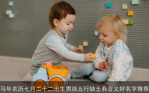 马年农历七月二十二出生男孩五行缺土有含义好名字推荐