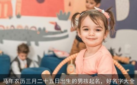 马年农历三月二十五日出生的男孩起名，好名字大全