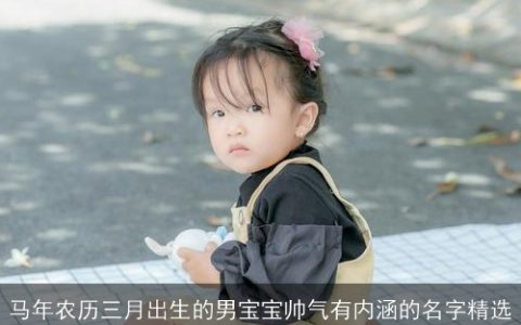 马年农历三月出生的男宝宝帅气有内涵的名字精选