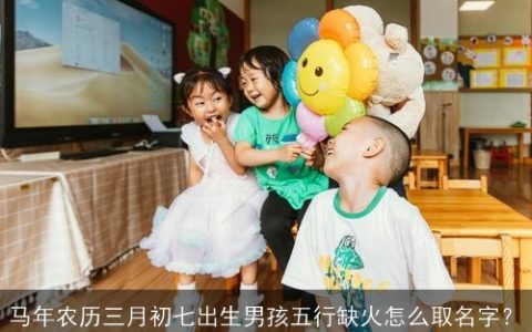 马年农历三月初七出生男孩五行缺火怎么取名字？