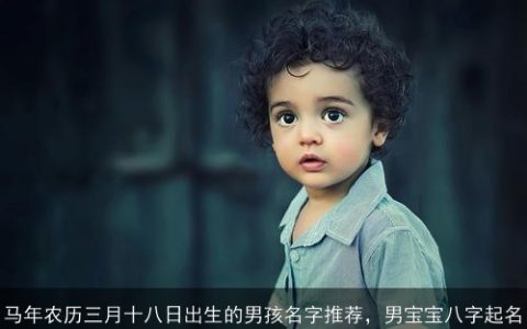 马年农历三月十八日出生的男孩名字推荐，男宝宝八字起名