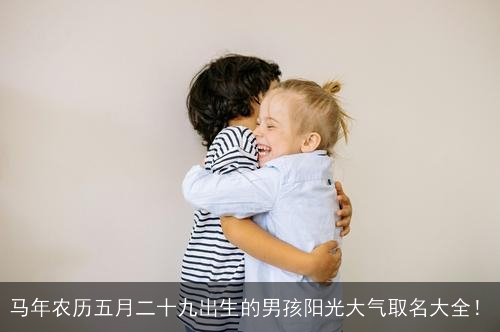 马年农历五月二十九出生的男孩阳光大气取名大全！