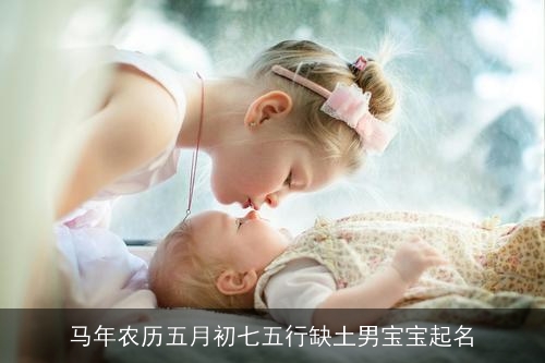 马年农历五月初七五行缺土男宝宝起名