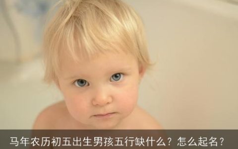 马年农历初五出生男孩五行缺什么？怎么起名？