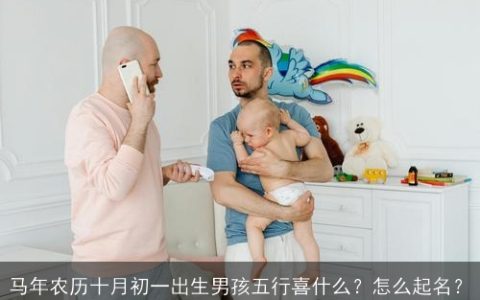 马年农历十月初一出生男孩五行喜什么？怎么起名？