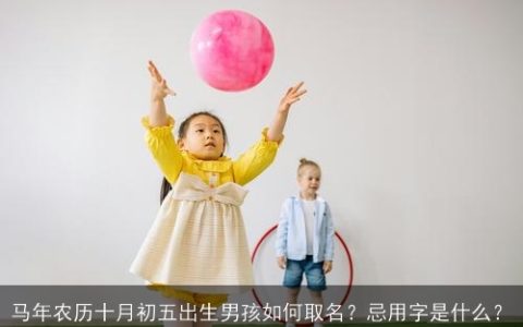 马年农历十月初五出生男孩如何取名？忌用字是什么？