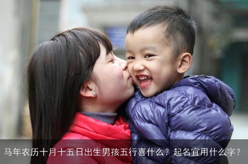 马年农历十月十五日出生男孩五行喜什么？起名宜用什么字？