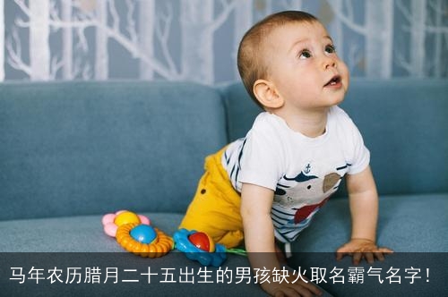 马年农历腊月二十五出生的男孩缺火取名霸气名字！