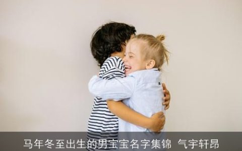 马年冬至出生的男宝宝名字集锦 气宇轩昂