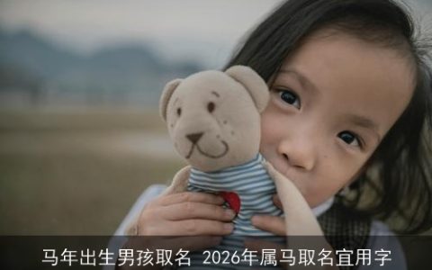 马年出生男孩取名 2026年属马取名宜用字