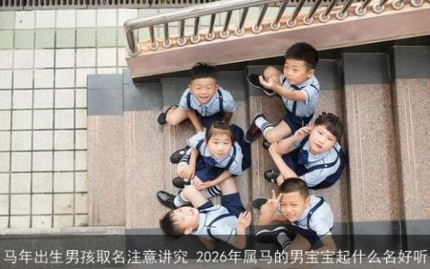 马年出生男孩取名注意讲究 2026年属马的男宝宝起什么名好听
