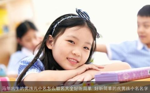 马年出生的男孩儿小名怎么取名大全好听简单 好听简单的虎男孩小名名字
