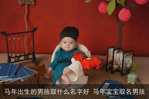 马年出生的男孩取什么名字好 马年宝宝取名男孩