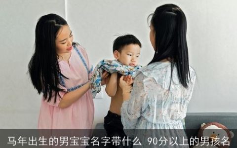 马年出生的男宝宝名字带什么 90分以上的男孩名