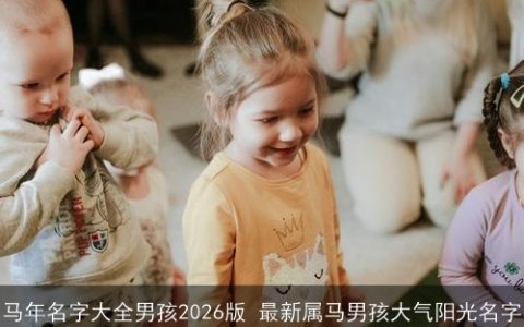 马年名字大全男孩2026版 最新属马男孩大气阳光名字