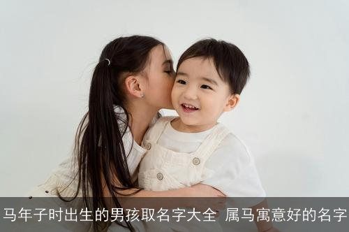 马年子时出生的男孩取名字大全 属马寓意好的名字